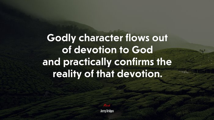 Godly character flows out of devotion to God and practically confirms the reality of that devotion. | Jerry Bridges quote