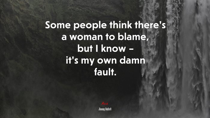 Some people think there’s a woman to blame, but I know – it’s my own damn fault. | Jimmy Buffett quote