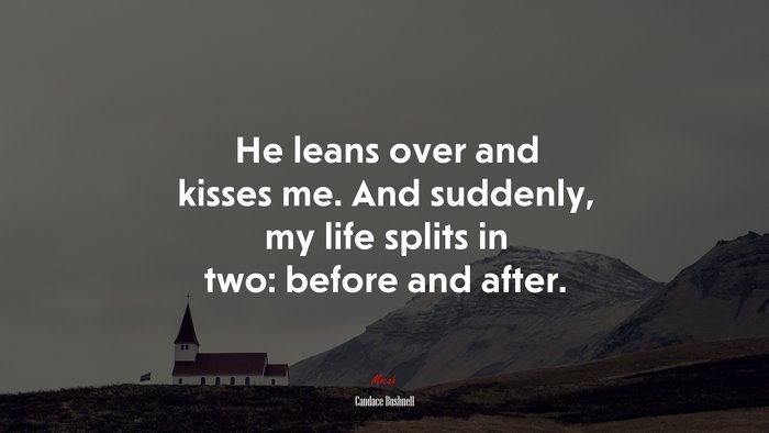 He leans over and kisses me. And suddenly, my life splits in two: before and after. | Candace Bushnell quote