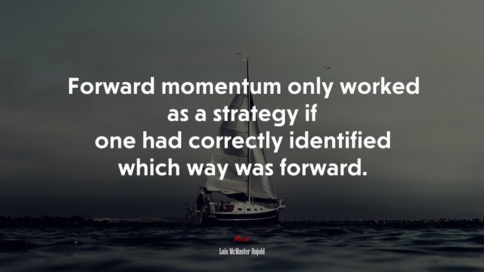 Forward momentum only worked as a strategy if one had correctly identified which way was forward. | Lois McMaster Bujold quote