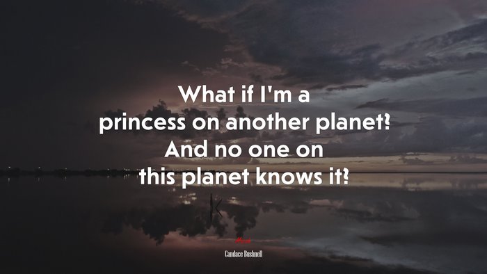 What if I’m a princess on another planet? And no one on this planet knows it? | Candace Bushnell quote