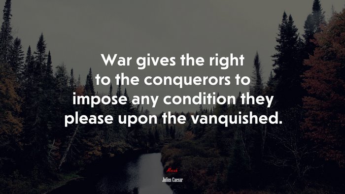 War gives the right to the conquerors to impose any condition they please upon the vanquished. | Julius Caesar quote