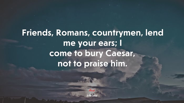 Friends, Romans, countrymen, lend me your ears; I come to bury Caesar, not to praise him. | Julius Caesar quote