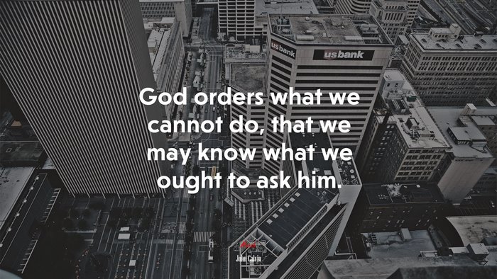 God orders what we cannot do, that we may know what we ought to ask him. | John Calvin quote