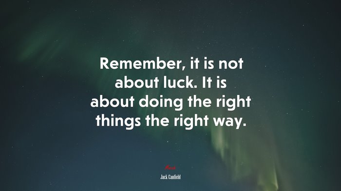 Remember, it is not about luck. It is about doing the right things the right way. | Jack Canfield quote