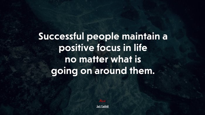 Successful people maintain a positive focus in life no matter what is going on around them. | Jack Canfield quote