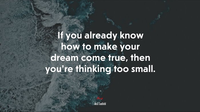 If you already know how to make your dream come true, then you’re thinking too small. | Jack Canfield quote
