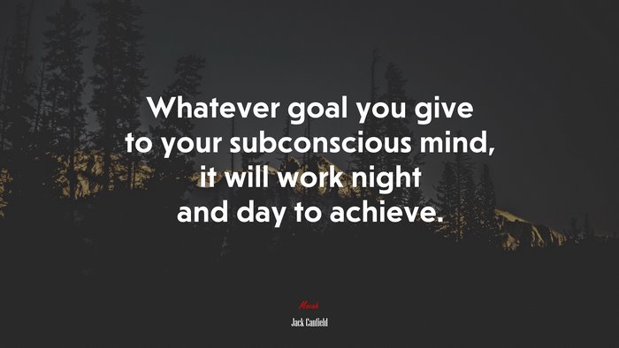 Whatever goal you give to your subconscious mind, it will work night and day to achieve. | Jack Canfield quote