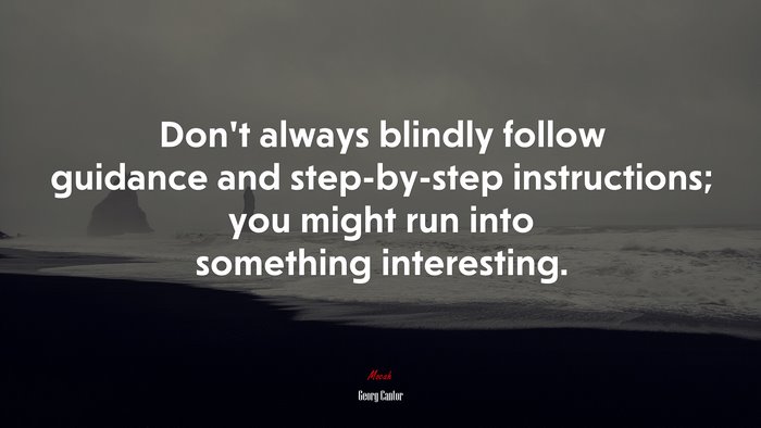 Don’t always blindly follow guidance and step-by-step instructions; you might run into something interesting. | Georg Cantor quote
