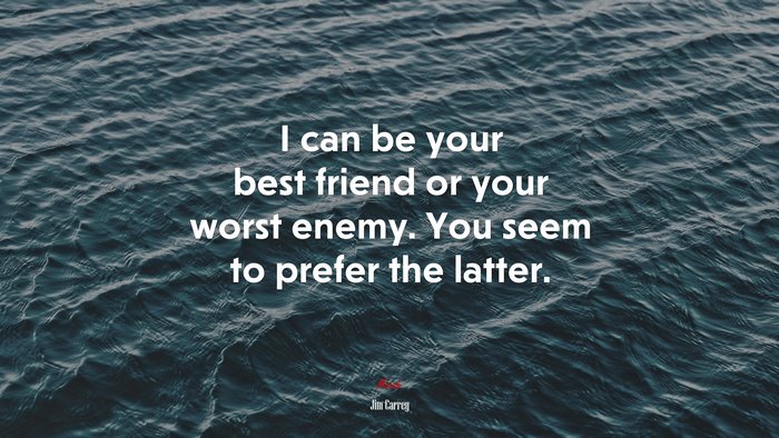 I can be your best friend or your worst enemy. You seem to prefer the latter. | Jim Carrey quote