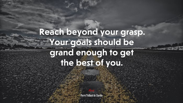 Reach beyond your grasp. Your goals should be grand enough to get the best of you. | Pierre Teilhard de Chardin quote