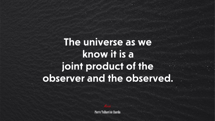 The universe as we know it is a joint product of the observer and the observed. | Pierre Teilhard de Chardin quote