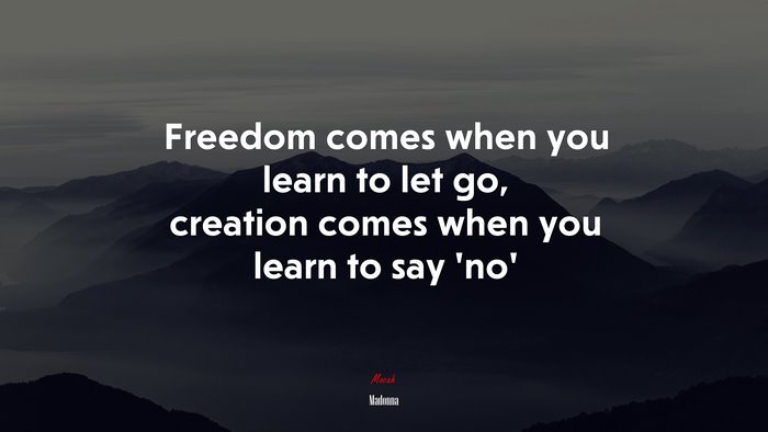 Freedom comes when you learn to let go, creation comes when you learn to say ‘no’ | Madonna quote