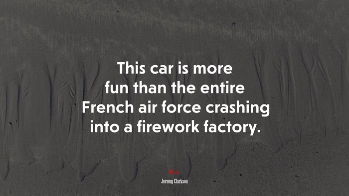 This car is more fun than the entire French air force crashing into a firework factory. | Jeremy Clarkson quote