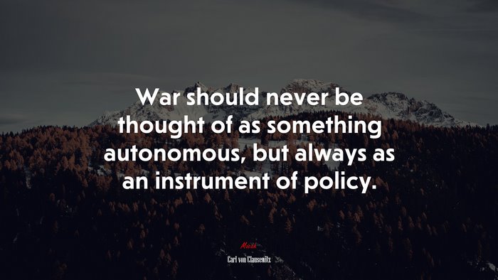 War should never be thought of as something autonomous, but always as an instrument of policy. | Carl von Clausewitz quote