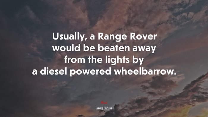 Usually, a Range Rover would be beaten away from the lights by a diesel powered wheelbarrow. | Jeremy Clarkson quote