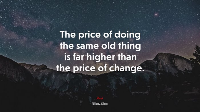 The price of doing the same old thing is far higher than the price of change. | William J. Clinton quote