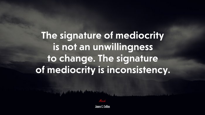 The signature of mediocrity is not an unwillingness to change. The signature of mediocrity is inconsistency. | James C. Collins quote