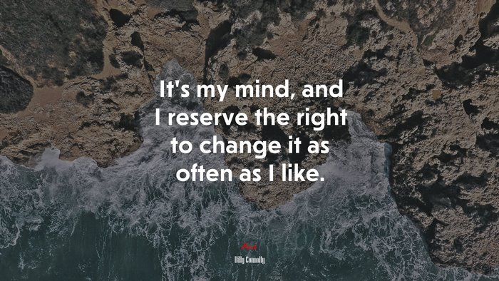 It’s my mind, and I reserve the right to change it as often as I like. | Billy Connolly quote