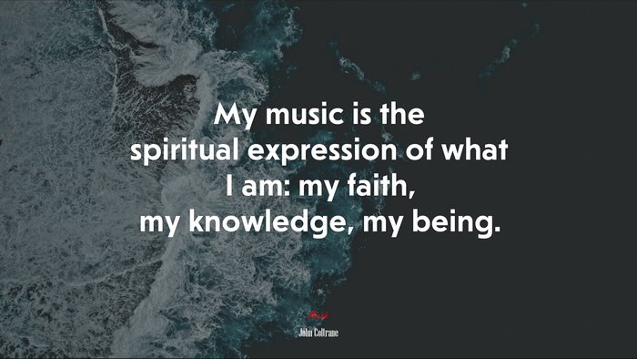 My music is the spiritual expression of what I am: my faith, my knowledge, my being. | John Coltrane quote