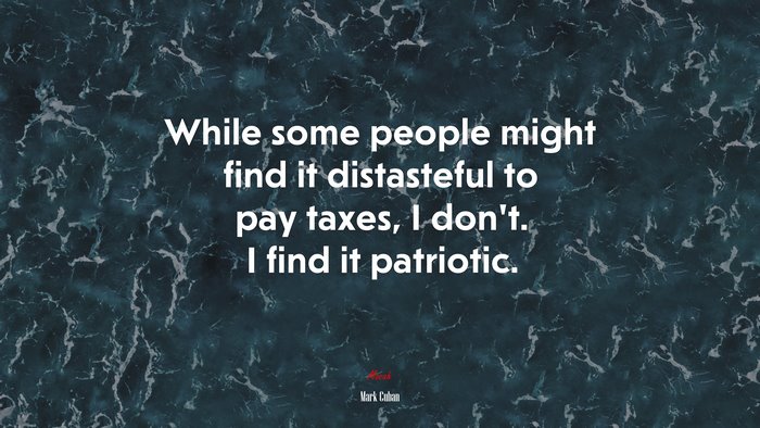 While some people might find it distasteful to pay taxes, I don’t. I find it patriotic. | Mark Cuban quote