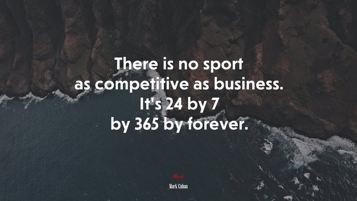There is no sport as competitive as business. It’s 24 by 7 by 365 by forever. | Mark Cuban quote