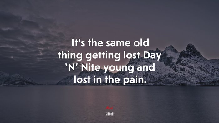 It’s the same old thing getting lost Day ‘N’ Nite young and lost in the pain. | Kid Cudi quote
