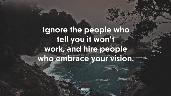 Ignore the people who tell you it won’t work, and hire people who embrace your vision. | Michael Dell quote
