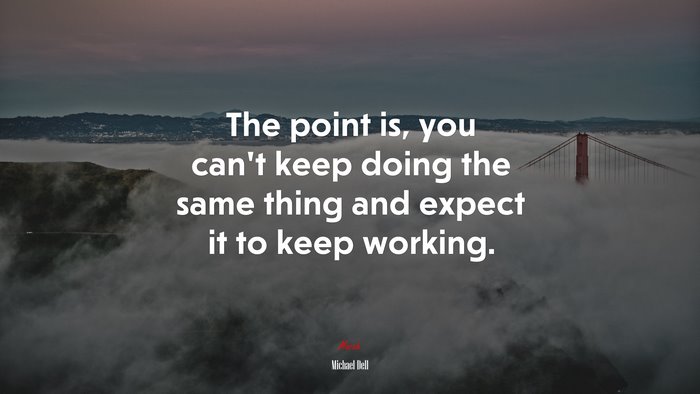 The point is, you can’t keep doing the same thing and expect it to keep working. | Michael Dell quote