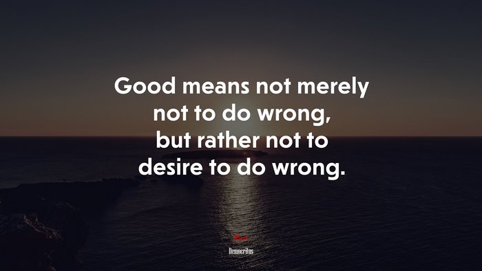 Good means not merely not to do wrong, but rather not to desire to do wrong. | Democritus quote