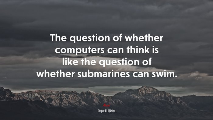 The question of whether computers can think is like the question of whether submarines can swim. | Edsger W. Dijkstra quote