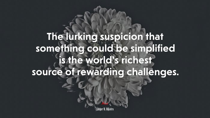 The lurking suspicion that something could be simplified is the world’s richest source of rewarding challenges. | Edsger W. Dijkstra quote