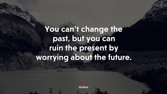 You can’t change the past, but you can ruin the present by worrying about the future. | Isak Dinesen quote