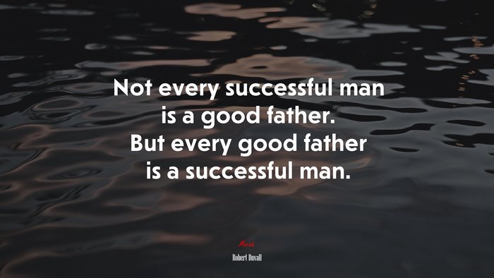 Not every successful man is a good father. But every good father is a successful man. | Robert Duvall quote