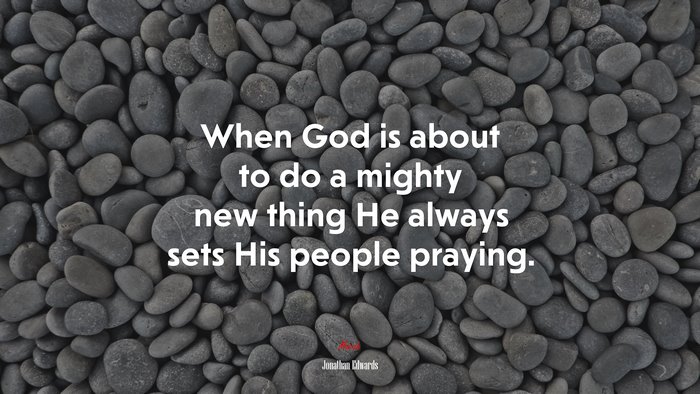When God is about to do a mighty new thing He always sets His people praying. | Jonathan Edwards quote