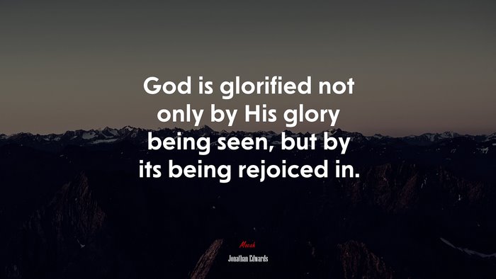 God is glorified not only by His glory being seen, but by its being rejoiced in. | Jonathan Edwards quote