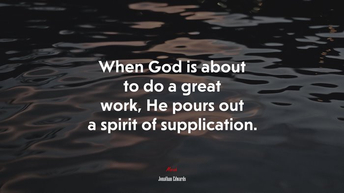 When God is about to do a great work, He pours out a spirit of supplication. | Jonathan Edwards quote