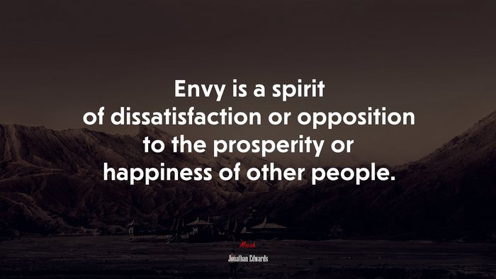 Envy is a spirit of dissatisfaction or opposition to the prosperity or happiness of other people. | Jonathan Edwards quote