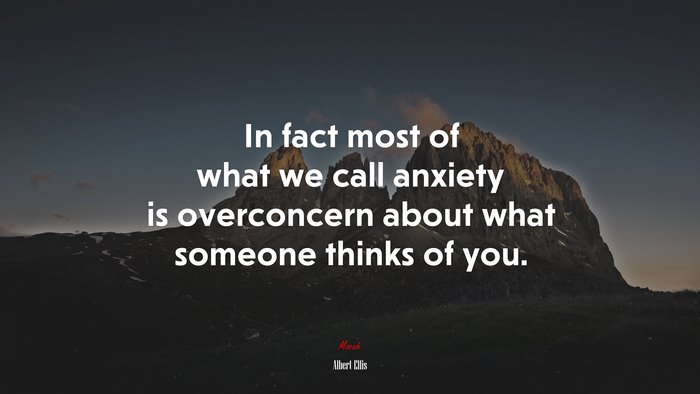 In fact most of what we call anxiety is overconcern about what someone thinks of you. | Albert Ellis quote