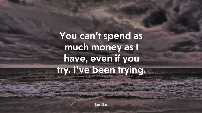 You can’t spend as much money as I have, even if you try. I’ve been trying. | Larry Ellison quote