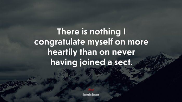 There is nothing I congratulate myself on more heartily than on never having joined a sect. | Desiderius Erasmus quote