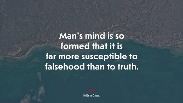 Man’s mind is so formed that it is far more susceptible to falsehood than to truth. | Desiderius Erasmus quote