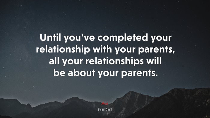 Until you’ve completed your relationship with your parents, all your relationships will be about your parents. | Werner Erhard quote