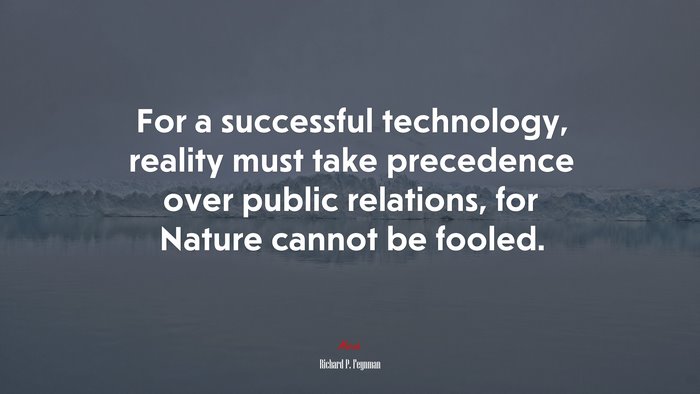 For a successful technology, reality must take precedence over public relations, for Nature cannot be fooled. | Richard P. Feynman quote