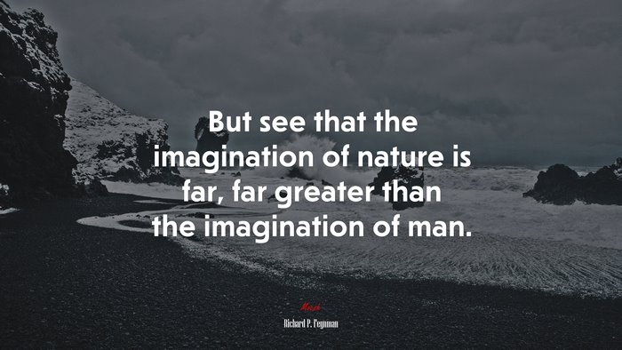 But see that the imagination of nature is far, far greater than the imagination of man. | Richard P. Feynman quote