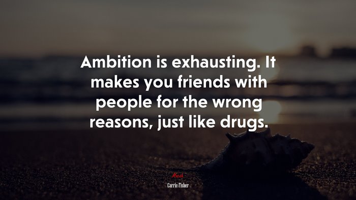 Ambition is exhausting. It makes you friends with people for the wrong reasons, just like drugs. | Carrie Fisher quote