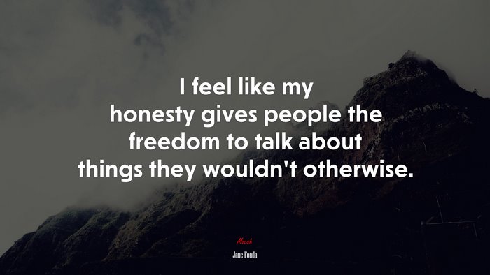 I feel like my honesty gives people the freedom to talk about things they wouldn’t otherwise. | Jane Fonda quote