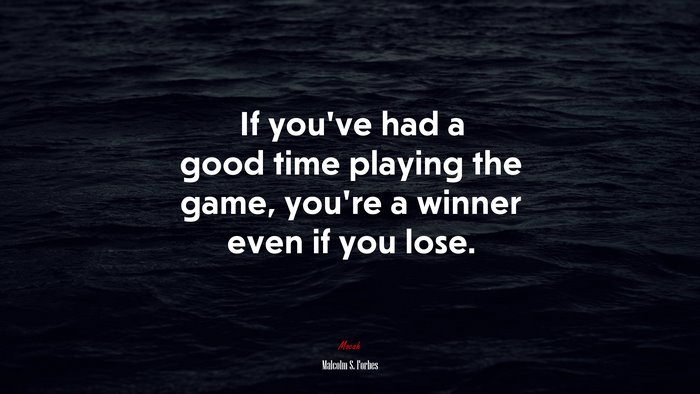 If you’ve had a good time playing the game, you’re a winner even if you lose. | Malcolm S. Forbes quote