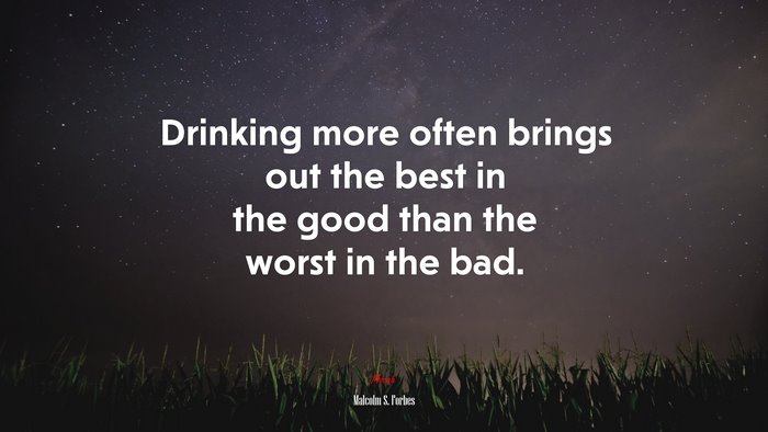 Drinking more often brings out the best in the good than the worst in the bad. | Malcolm S. Forbes quote