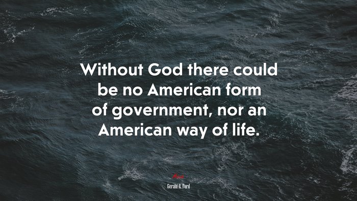 Without God there could be no American form of government, nor an American way of life. | Gerald R. Ford quote